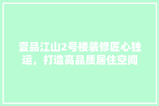 壹品江山2号楼装修匠心独运，打造高品质居住空间
