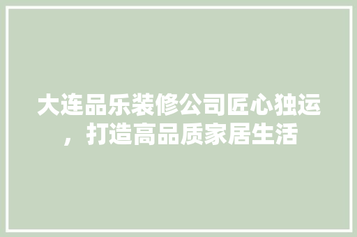 大连品乐装修公司匠心独运，打造高品质家居生活 防火门
