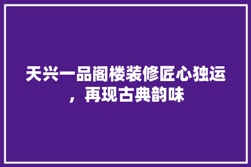 天兴一品阁楼装修匠心独运，再现古典韵味