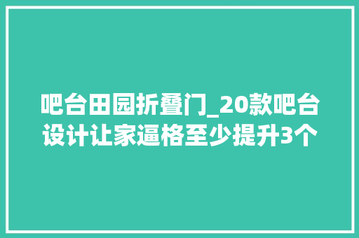 吧台田园折叠门_20款吧台设计让家逼格至少提升3个档次
