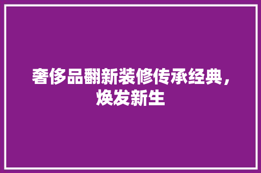 奢侈品翻新装修传承经典，焕发新生