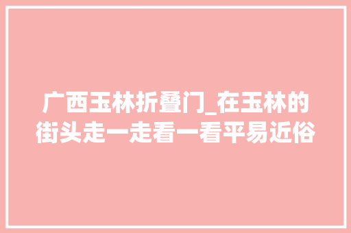 广西玉林折叠门_在玉林的街头走一走看一看平易近俗