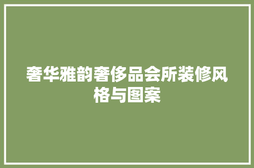 奢华雅韵奢侈品会所装修风格与图案