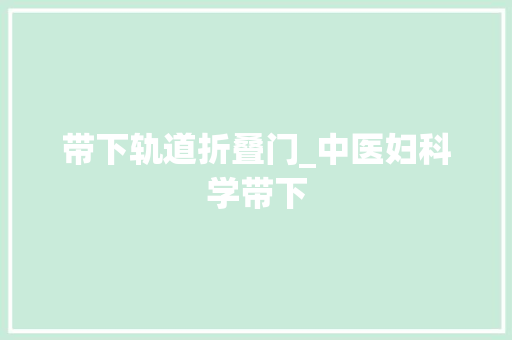 带下轨道折叠门_中医妇科学带下