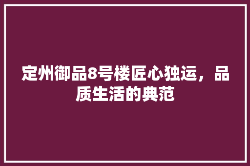 定州御品8号楼匠心独运，品质生活的典范
