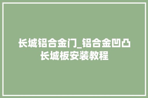 长城铝合金门_铝合金凹凸长城板安装教程
