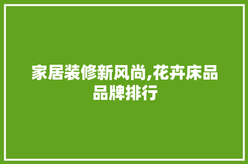 家居装修新风尚,花卉床品品牌排行