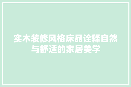 实木装修风格床品诠释自然与舒适的家居美学