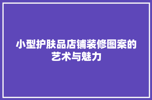 小型护肤品店铺装修图案的艺术与魅力