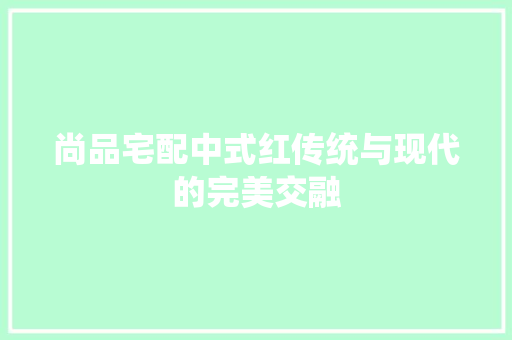 尚品宅配中式红传统与现代的完美交融