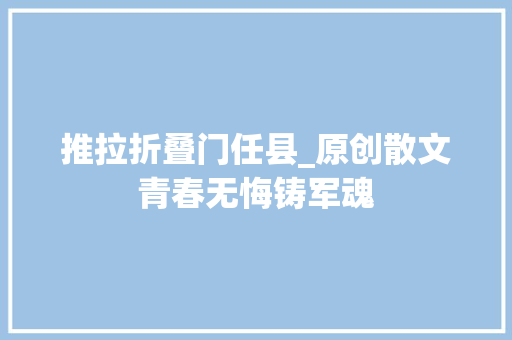 推拉折叠门任县_原创散文青春无悔铸军魂