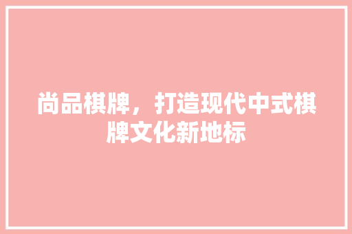 尚品棋牌，打造现代中式棋牌文化新地标