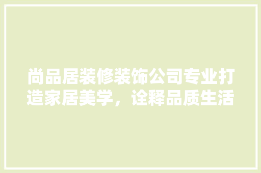 尚品居装修装饰公司专业打造家居美学，诠释品质生活新高度