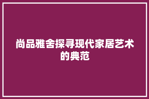 尚品雅舍探寻现代家居艺术的典范