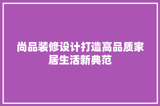 尚品装修设计打造高品质家居生活新典范