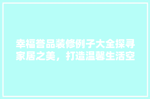 幸福誉品装修例子大全探寻家居之美，打造温馨生活空间