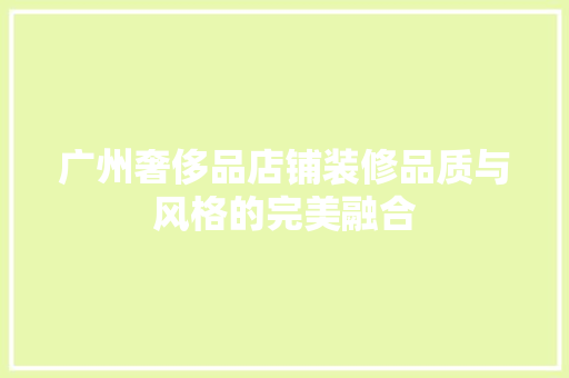 广州奢侈品店铺装修品质与风格的完美融合