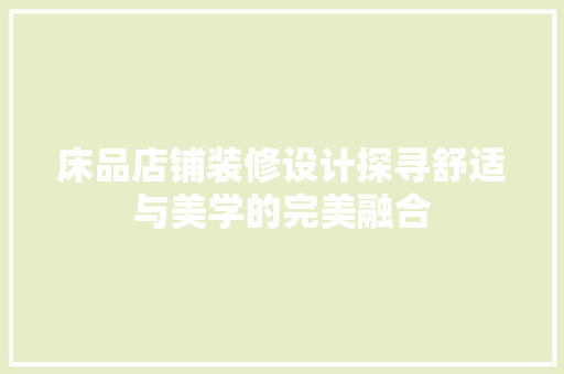 床品店铺装修设计探寻舒适与美学的完美融合