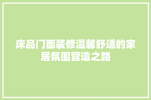 床品门面装修温馨舒适的家居氛围营造之路