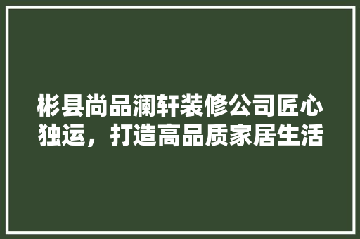 彬县尚品澜轩装修公司匠心独运，打造高品质家居生活 防火门
