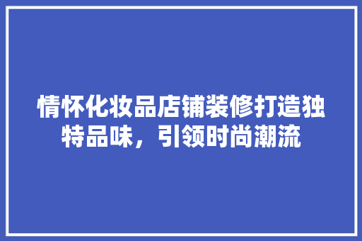 情怀化妆品店铺装修打造独特品味，引领时尚潮流