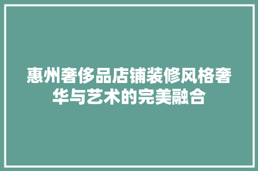 惠州奢侈品店铺装修风格奢华与艺术的完美融合