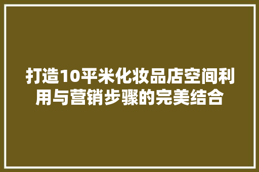 打造10平米化妆品店空间利用与营销步骤的完美结合