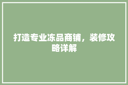 打造专业冻品商铺，装修攻略详解