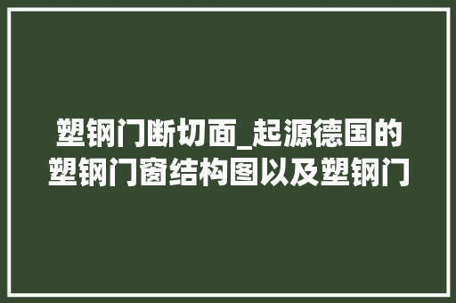 塑钢门断切面_起源德国的塑钢门窗结构图以及塑钢门窗优缺点有哪些