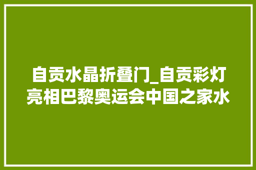 自贡水晶折叠门_自贡彩灯亮相巴黎奥运会中国之家水晶版埃菲尔铁塔剔透吉祥物惊艳又独特