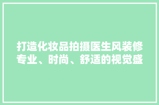 打造化妆品拍摄医生风装修专业、时尚、舒适的视觉盛宴