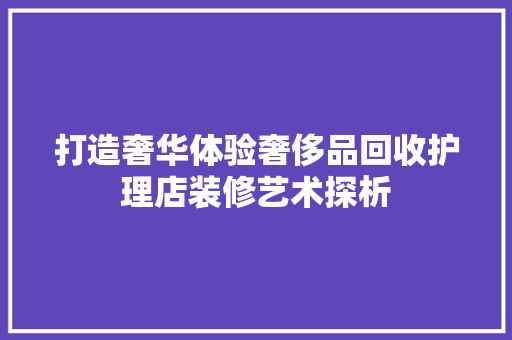打造奢华体验奢侈品回收护理店装修艺术探析