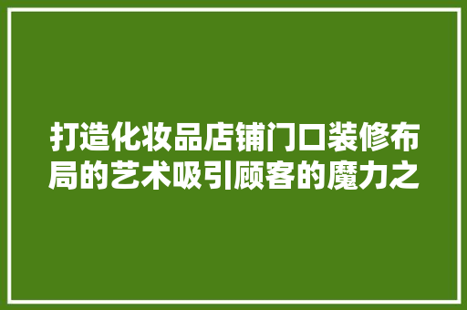 打造化妆品店铺门口装修布局的艺术吸引顾客的魔力之门
