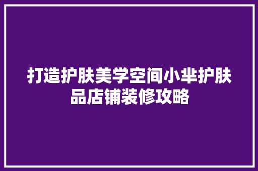 打造护肤美学空间小芈护肤品店铺装修攻略