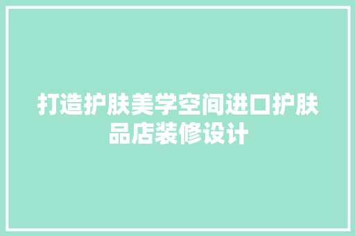 打造护肤美学空间进口护肤品店装修设计