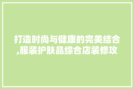 打造时尚与健康的完美结合,服装护肤品综合店装修攻略