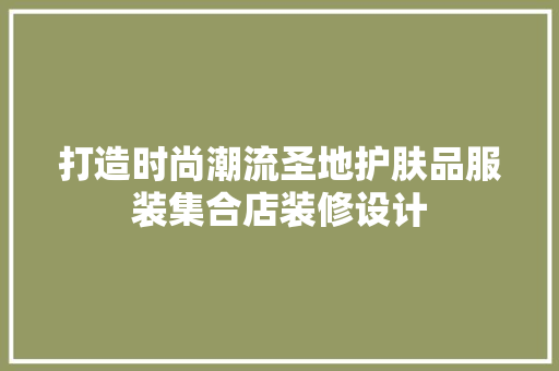 打造时尚潮流圣地护肤品服装集合店装修设计