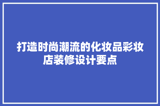 打造时尚潮流的化妆品彩妆店装修设计要点