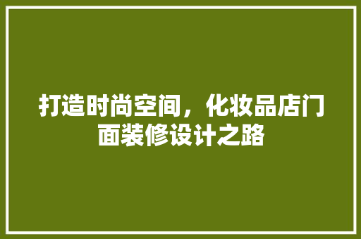 打造时尚空间，化妆品店门面装修设计之路
