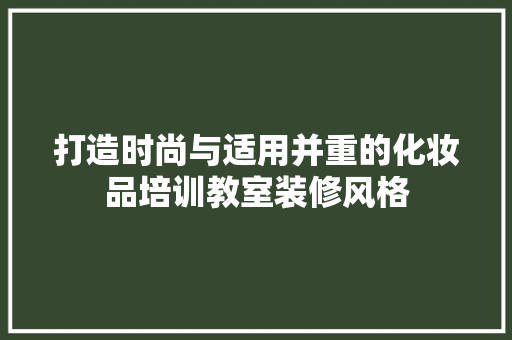 打造时尚与适用并重的化妆品培训教室装修风格