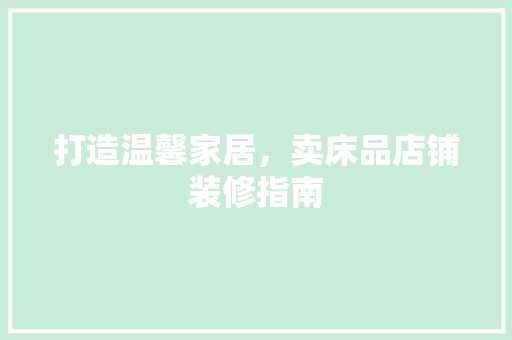 打造温馨家居，卖床品店铺装修指南