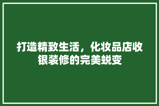 打造精致生活，化妆品店收银装修的完美蜕变
