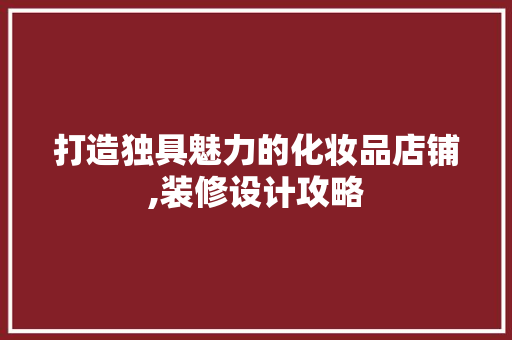 打造独具魅力的化妆品店铺,装修设计攻略