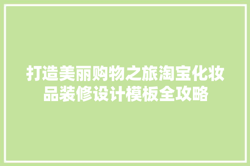 打造美丽购物之旅淘宝化妆品装修设计模板全攻略