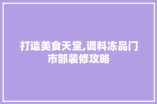 打造美食天堂,调料冻品门市部装修攻略