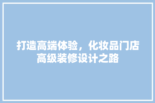 打造高端体验，化妆品门店高级装修设计之路