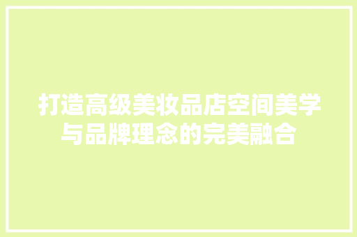 打造高级美妆品店空间美学与品牌理念的完美融合