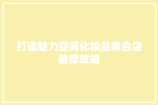 打造魅力空间化妆品集合店装修攻略