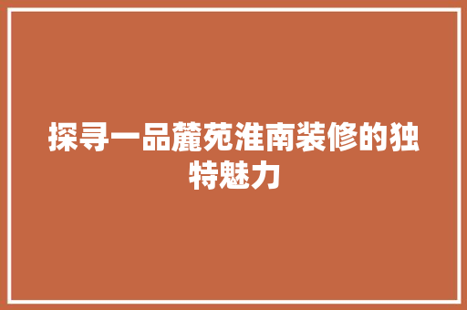 探寻一品麓苑淮南装修的独特魅力