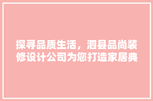 探寻品质生活，泗县品尚装修设计公司为您打造家居典范